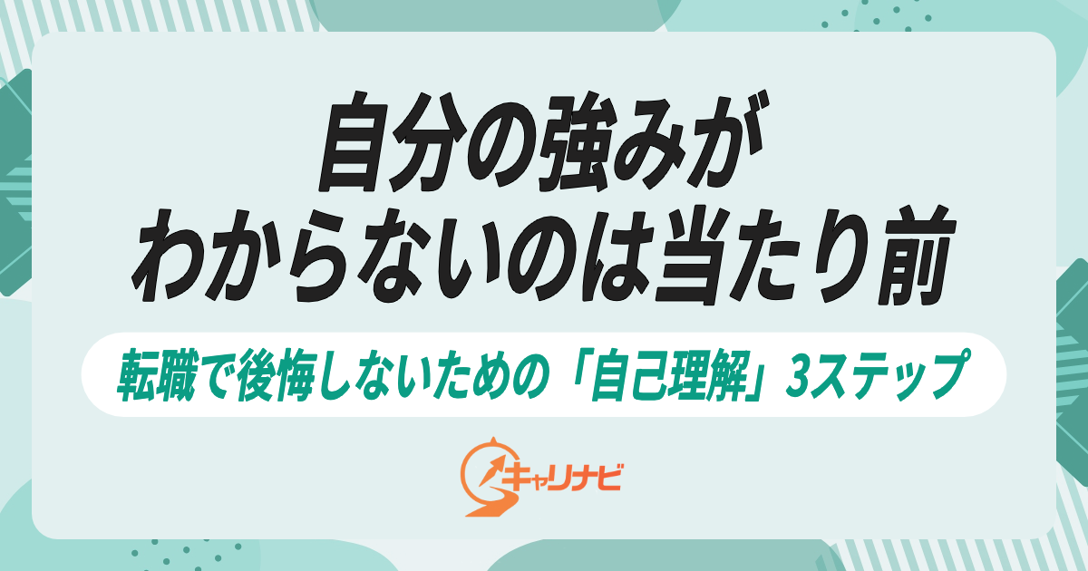 自分の強みがわからないのは当たり前。転職で後悔しないための「自己理解」3ステップ