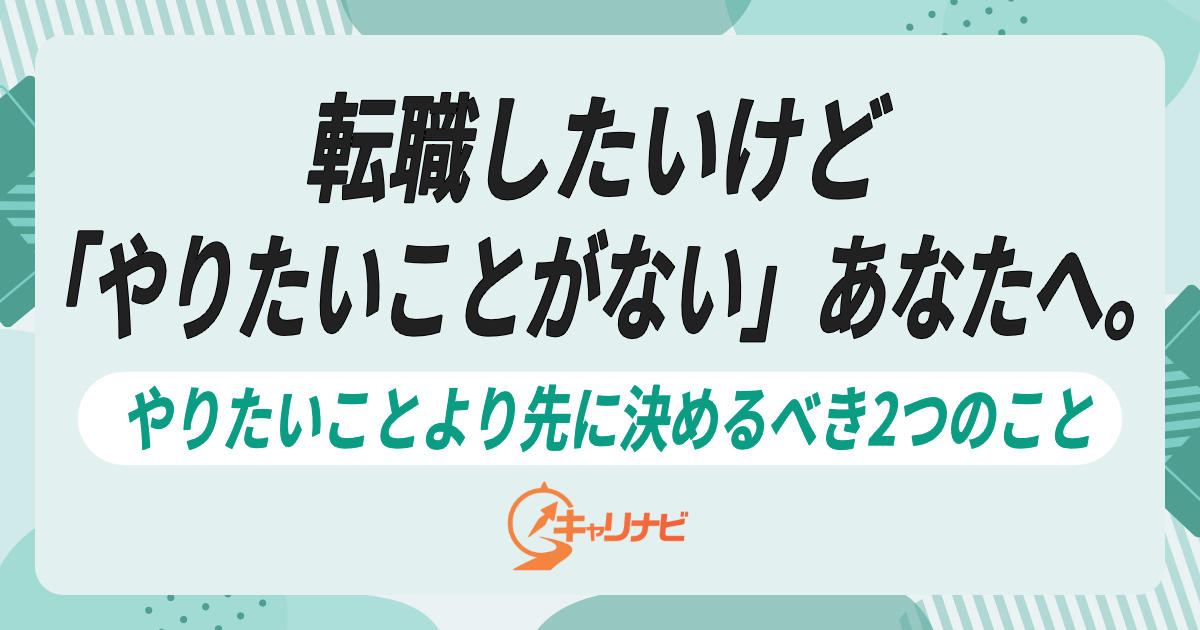 転職したいけど「やりたいことがない」あなたへ。やりたいことより先に決めるべき2つのこと